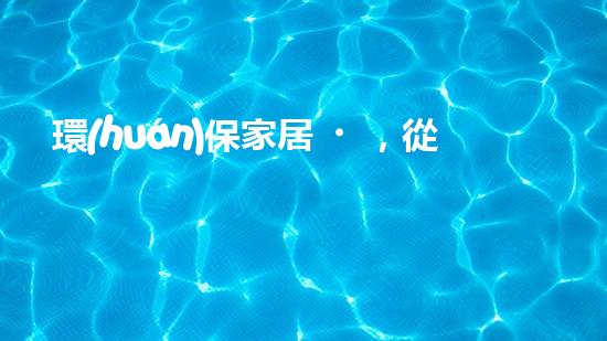 環(huán)保家居，從點滴做起